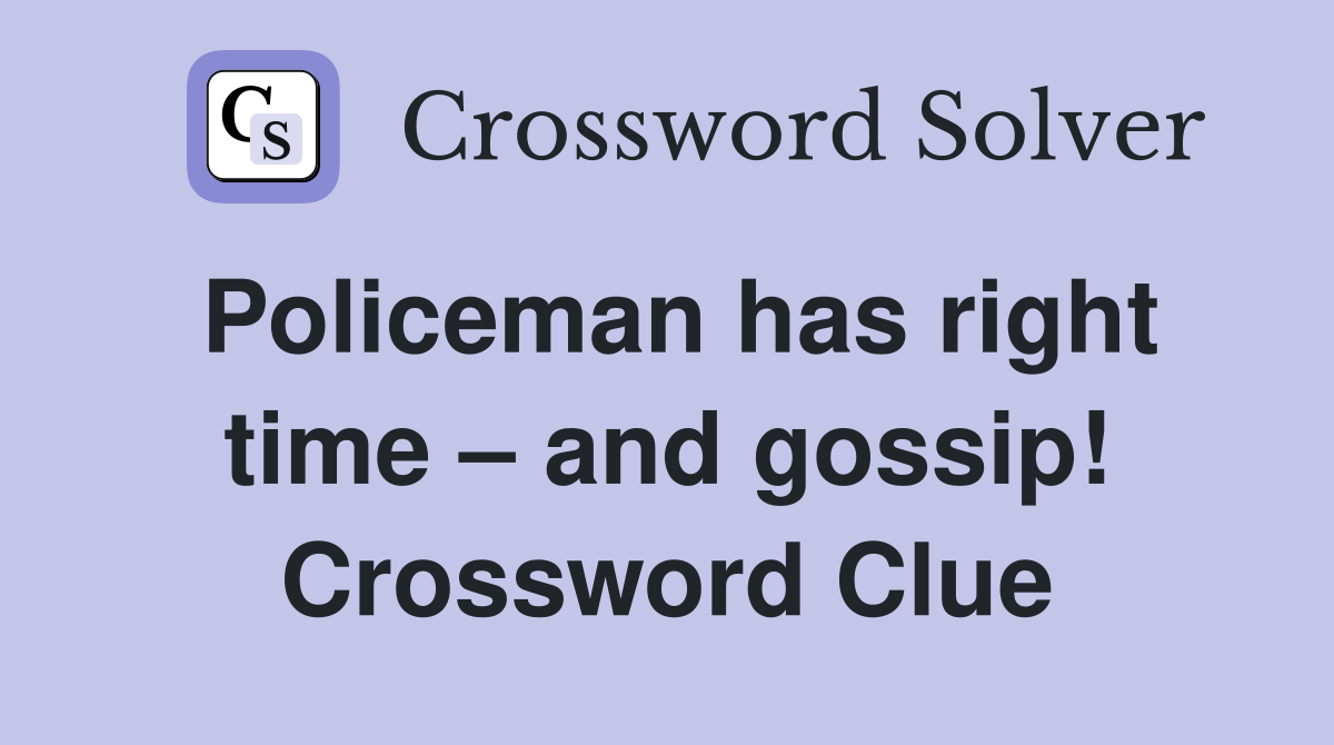 Policeman has right time – and gossip! Crossword Clue