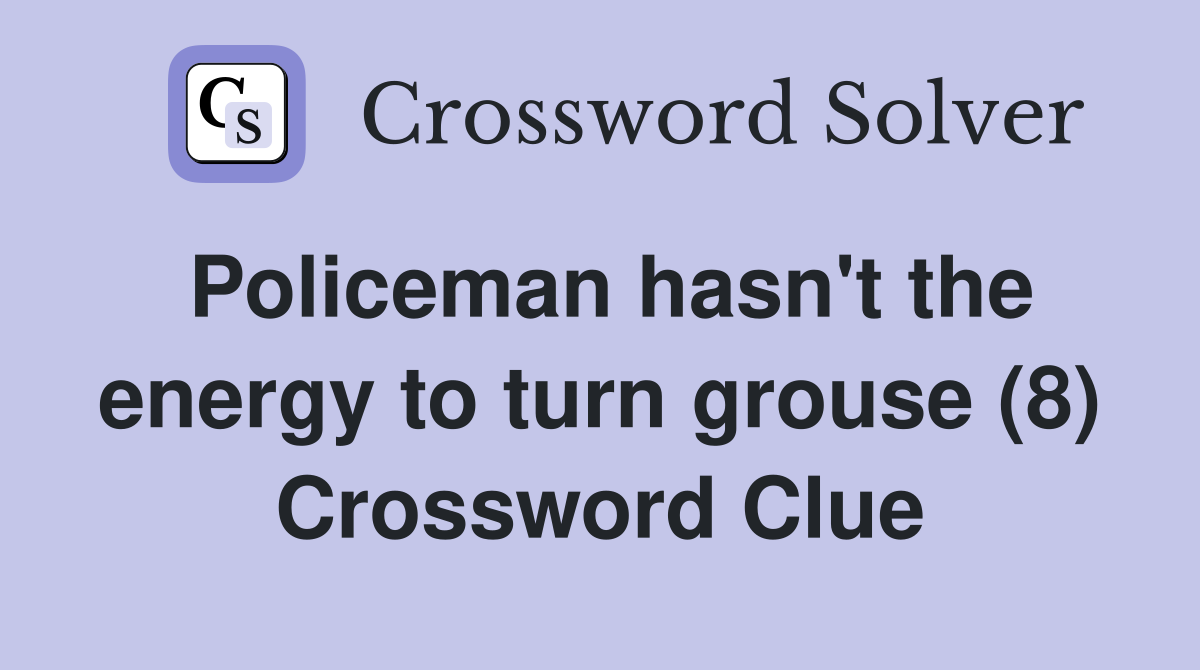 Policeman hasn't the energy to turn grouse (8) Crossword Clue