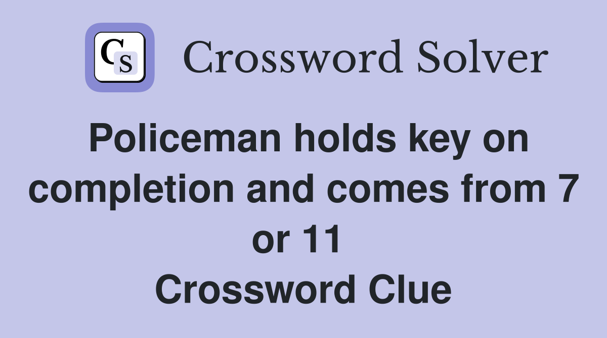 Policeman holds key on completion and comes from 7 or 11  Crossword Clue
