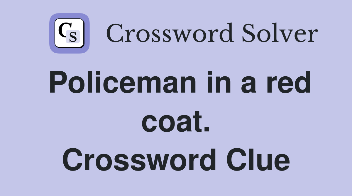 Policeman in a red coat. Crossword Clue