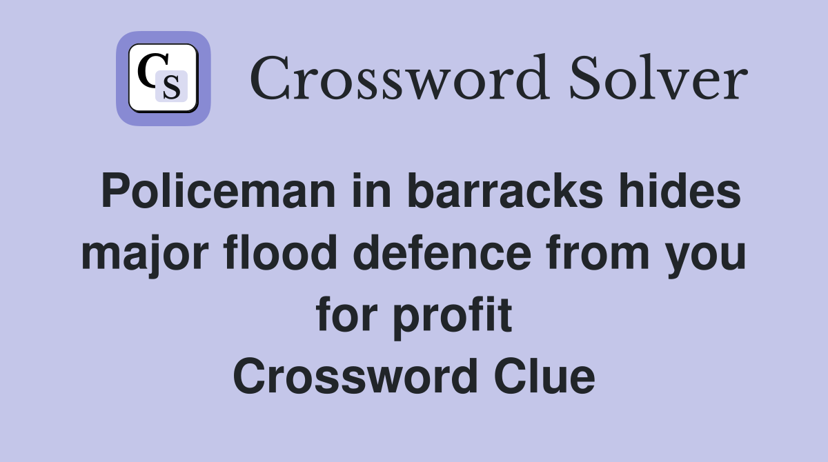 Policeman in barracks hides major flood defence from you for profit Crossword Clue