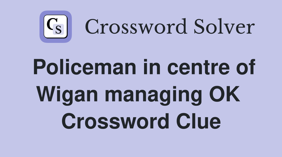 Policeman in centre of Wigan managing OK  Crossword Clue