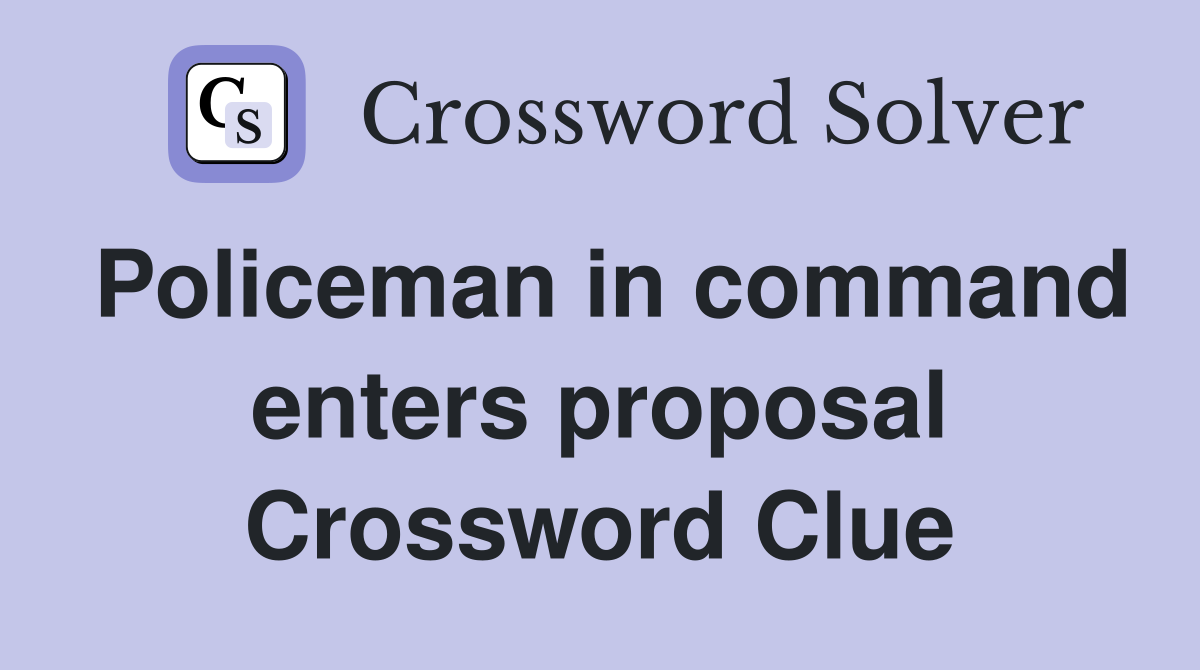 Policeman in command enters proposal Crossword Clue