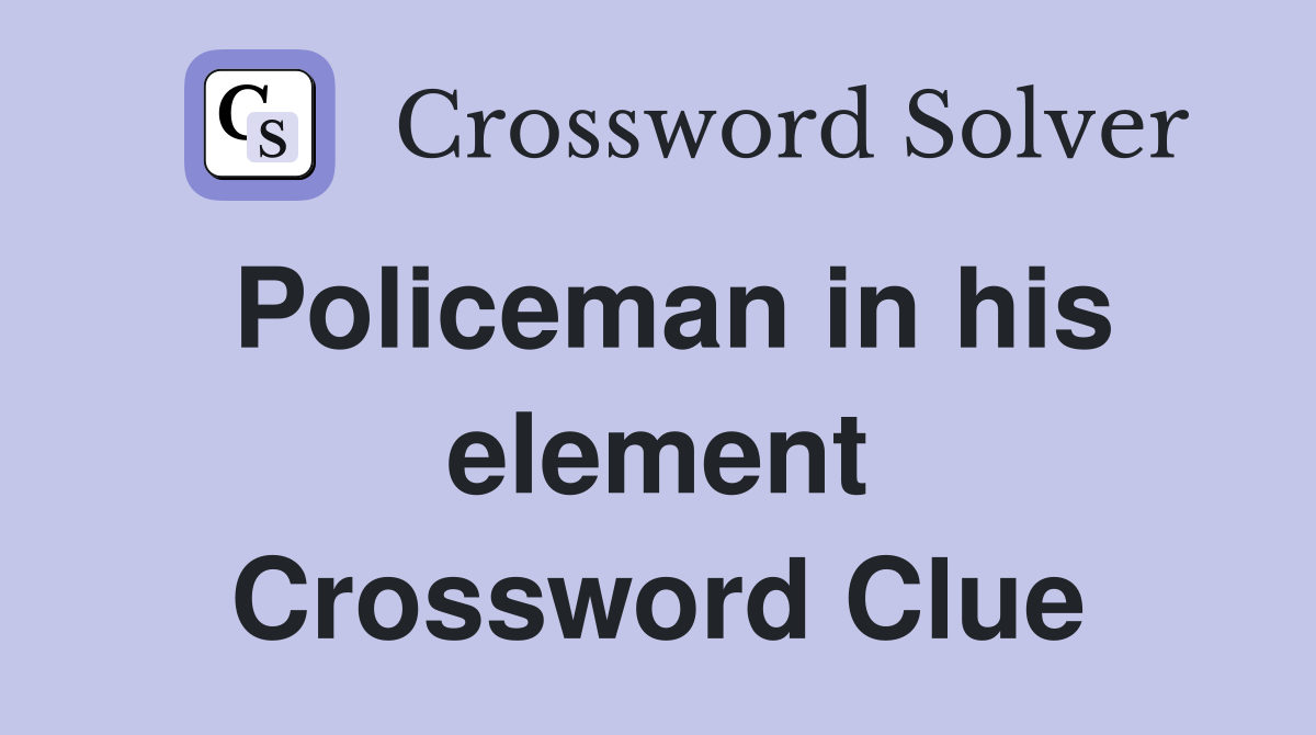 Policeman in his element Crossword Clue