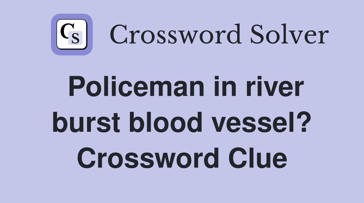 Policeman in river burst blood vessel? Crossword Clue