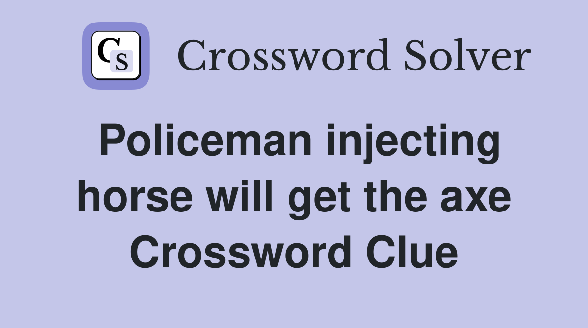 Policeman injecting horse will get the axe Crossword Clue