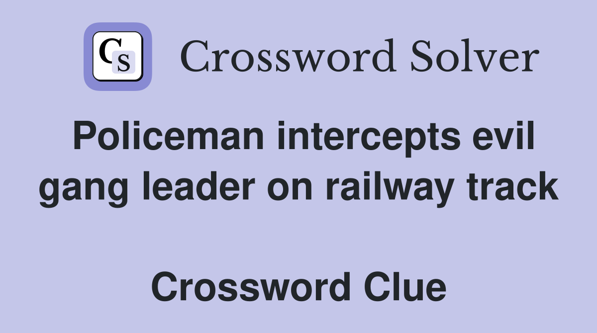 Policeman intercepts evil gang leader on railway track  Crossword Clue