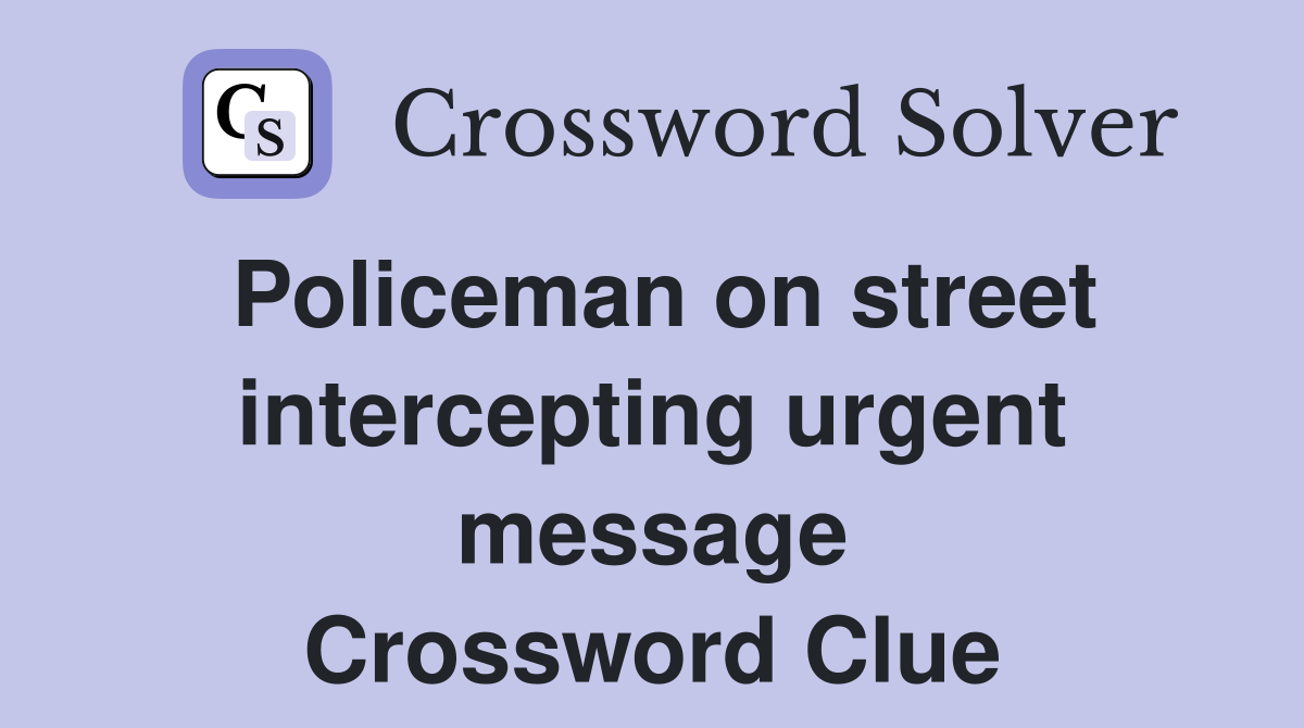 Policeman on street intercepting urgent message Crossword Clue