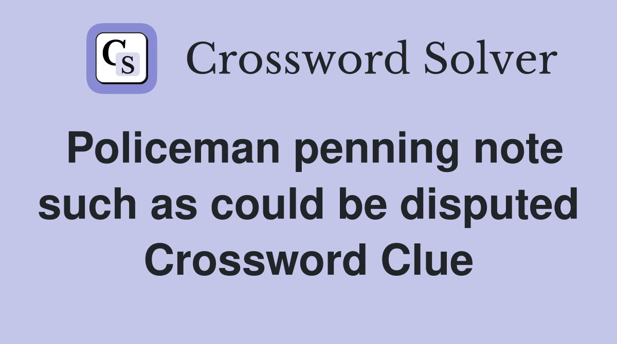 Policeman penning note such as could be disputed Crossword Clue