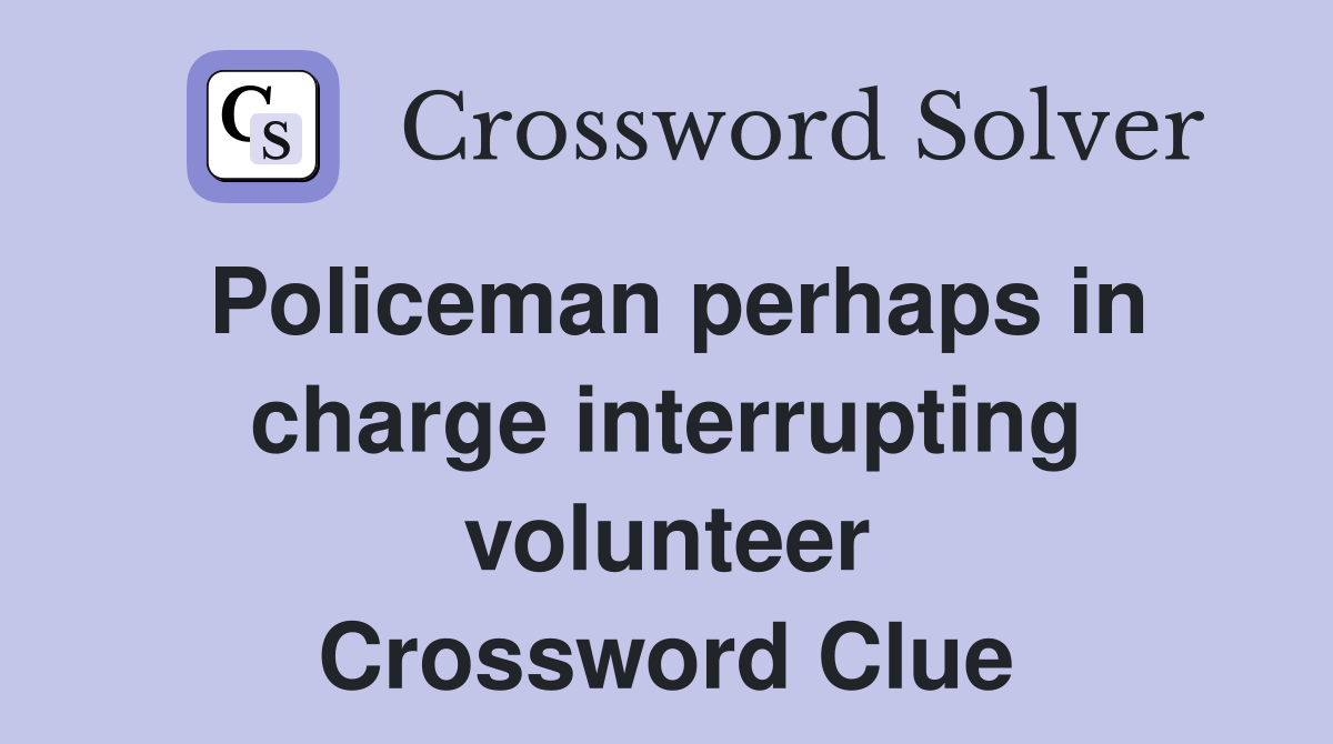 Policeman perhaps in charge interrupting volunteer Crossword Clue