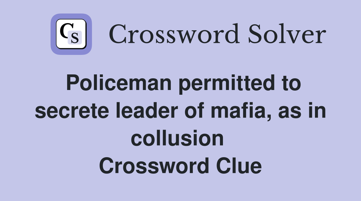 Policeman permitted to secrete leader of mafia, as in collusion  Crossword Clue