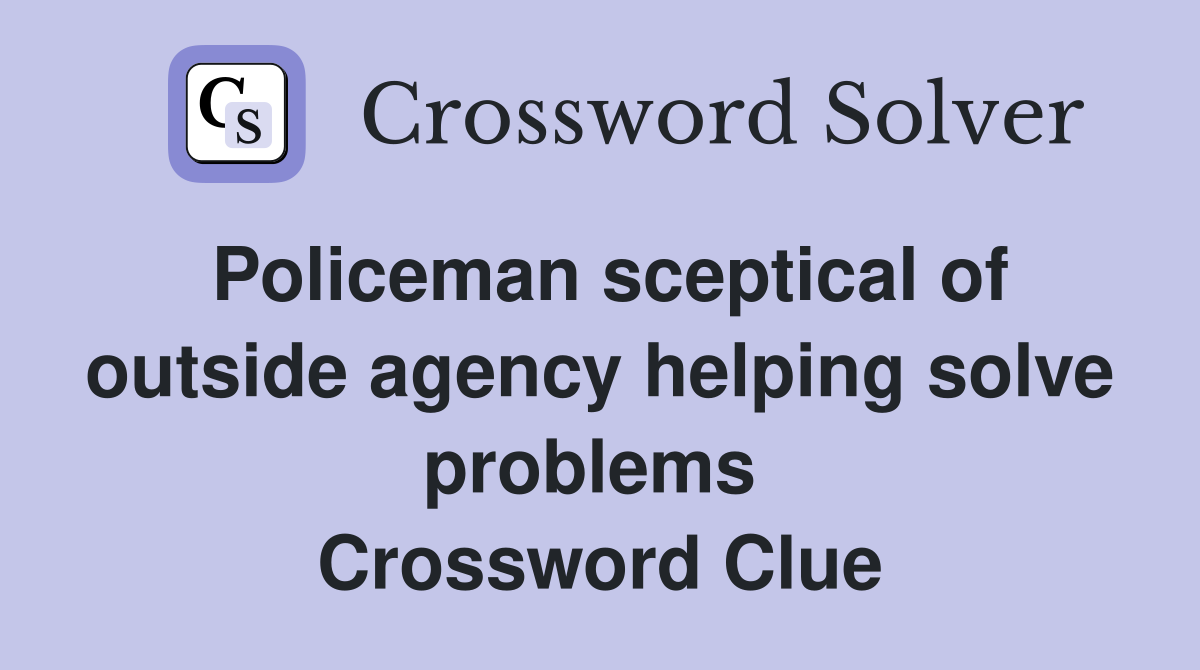 Policeman sceptical of outside agency helping solve problems  Crossword Clue