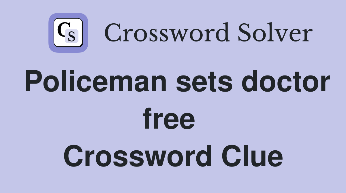 Policeman sets doctor free  Crossword Clue
