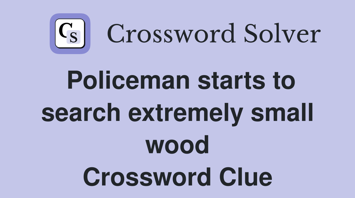 Policeman starts to search extremely small wood Crossword Clue