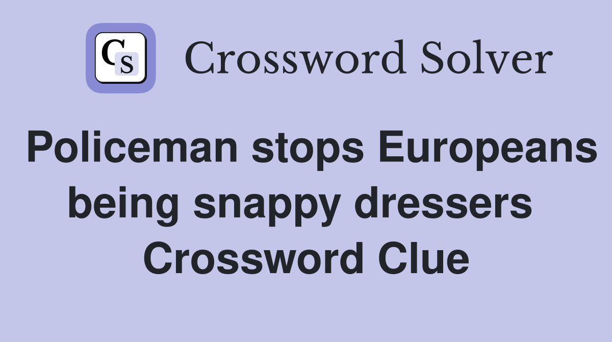 Policeman stops Europeans being snappy dressers  Crossword Clue