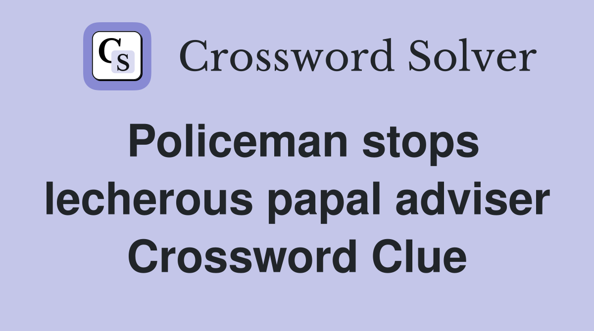 Policeman stops lecherous papal adviser Crossword Clue