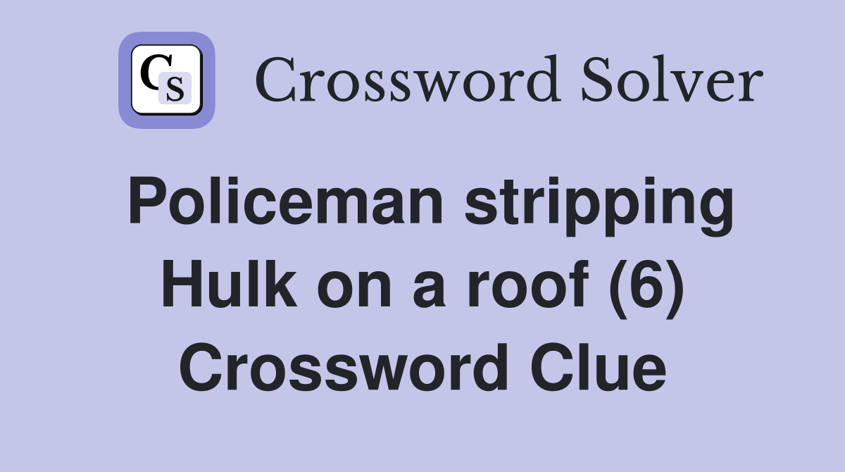 Policeman stripping Hulk on a roof (6) Crossword Clue
