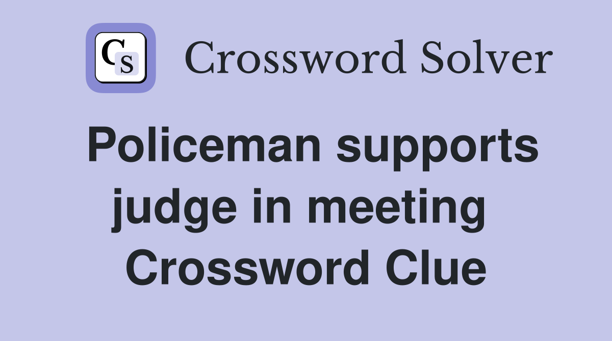 Policeman supports judge in meeting  Crossword Clue