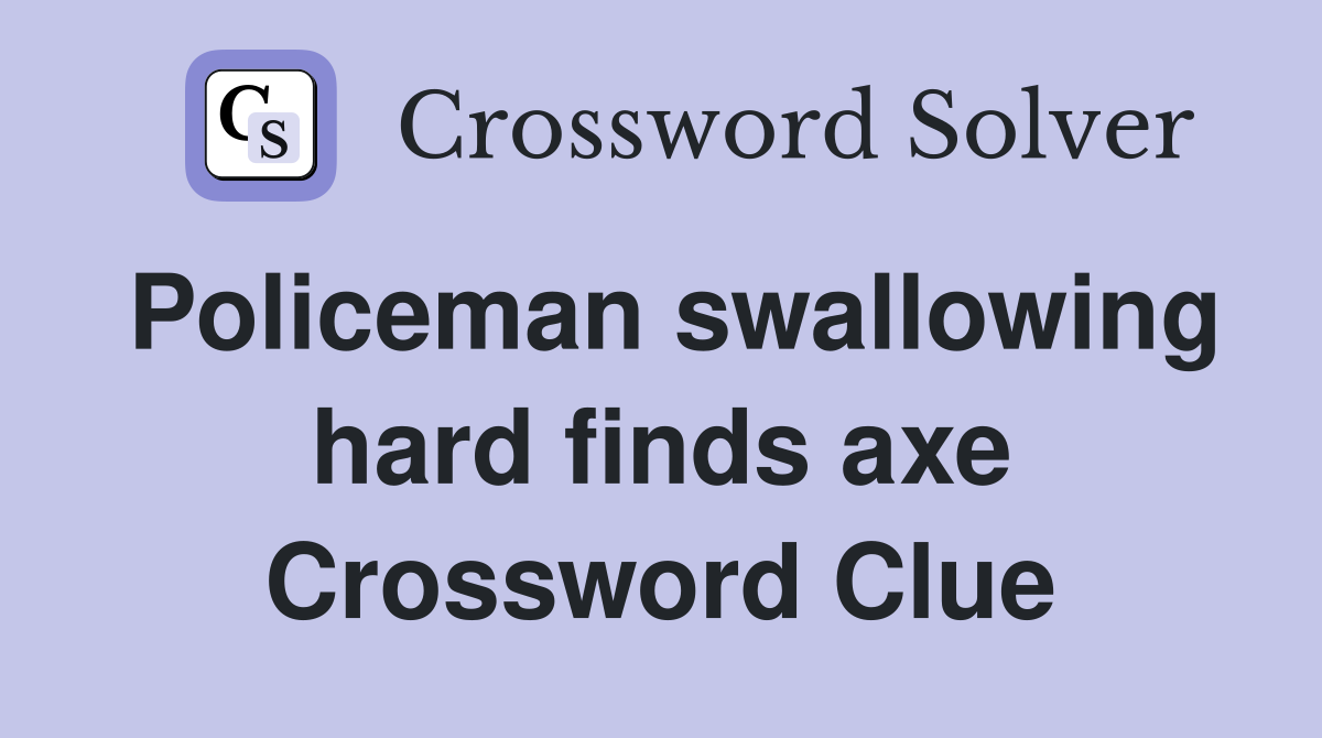 Policeman swallowing hard finds axe Crossword Clue