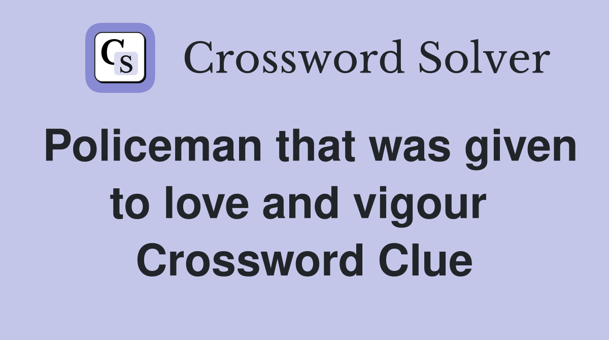 Policeman that was given to love and vigour  Crossword Clue