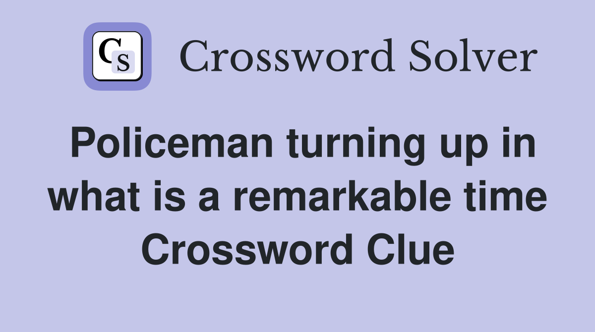 Policeman turning up in what is a remarkable time Crossword Clue