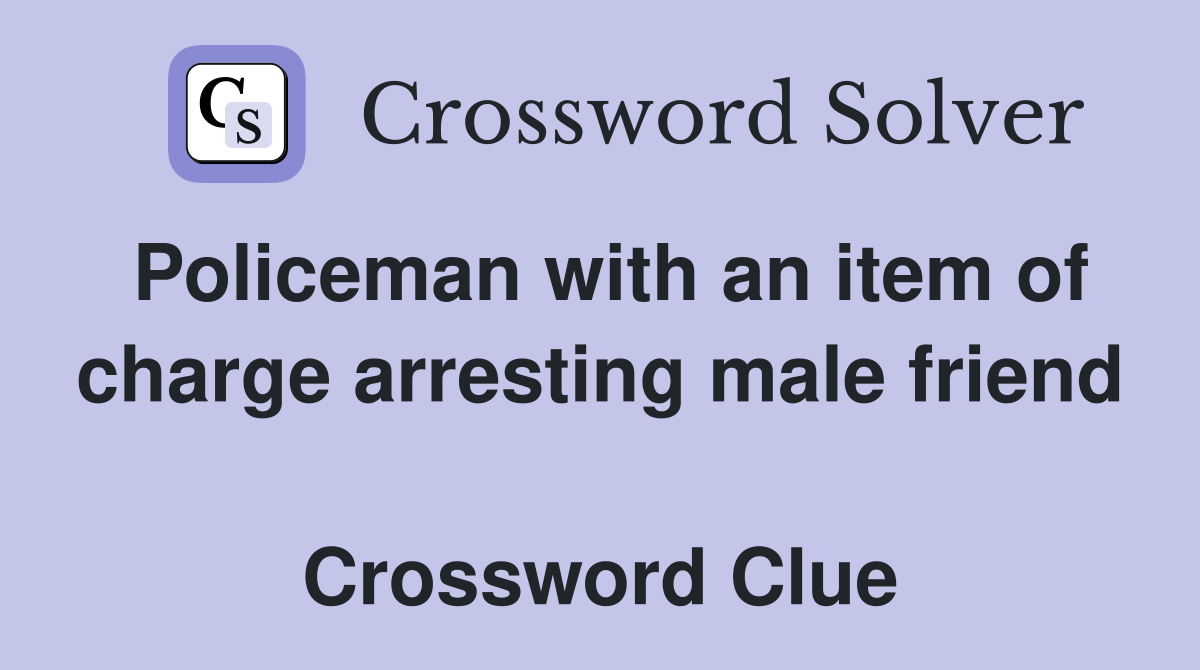 Policeman with an item of charge arresting male friend  Crossword Clue