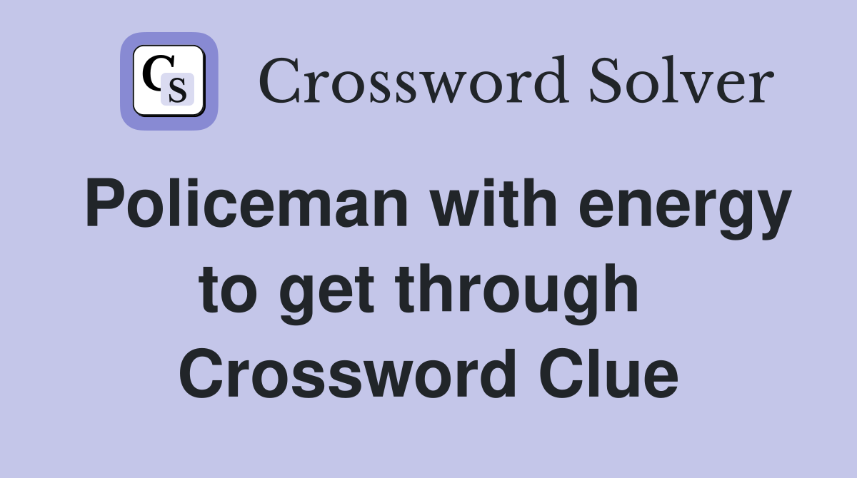 Policeman with energy to get through  Crossword Clue
