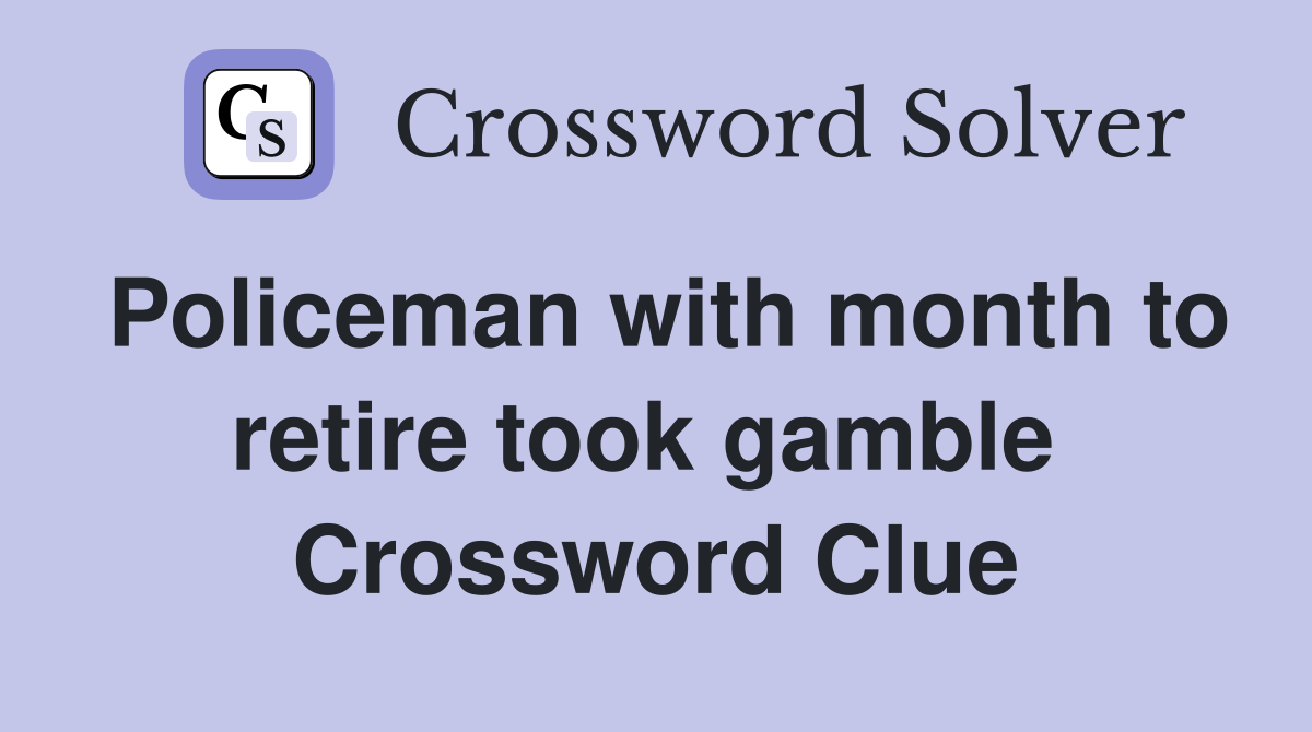 Policeman with month to retire took gamble  Crossword Clue