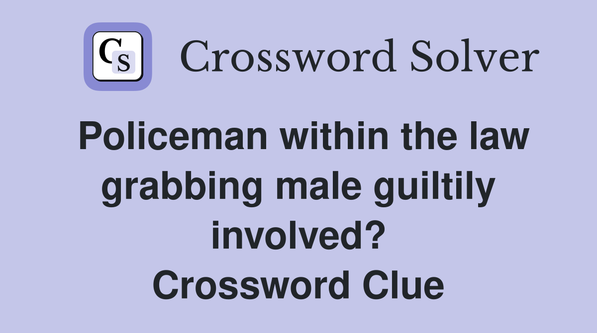 Policeman within the law grabbing male guiltily involved? Crossword Clue