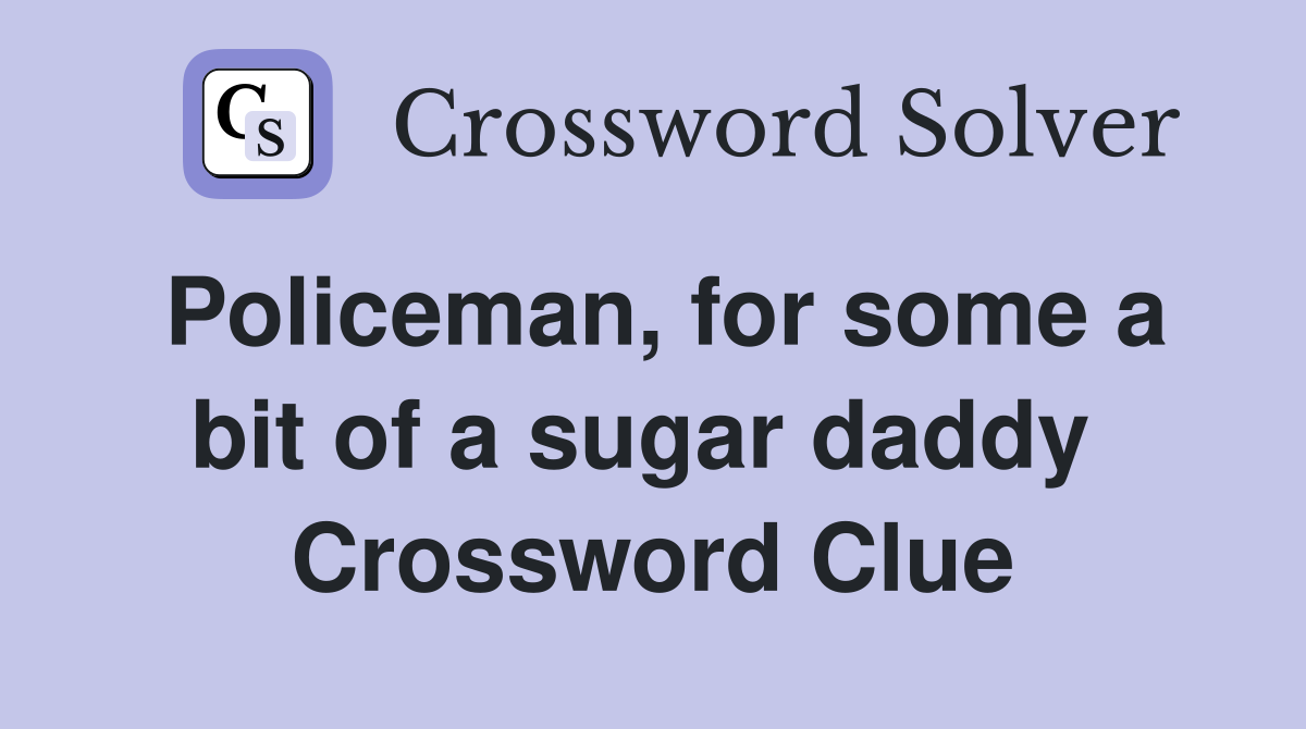 Policeman, for some a bit of a sugar daddy  Crossword Clue