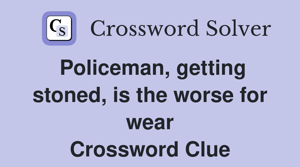 Policeman, getting stoned, is the worse for wear Crossword Clue