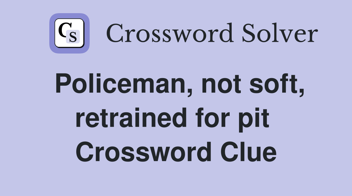 Policeman, not soft, retrained for pit  Crossword Clue