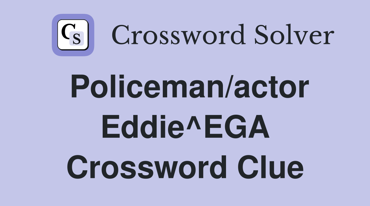 Policeman/actor Eddie^EGA Crossword Clue