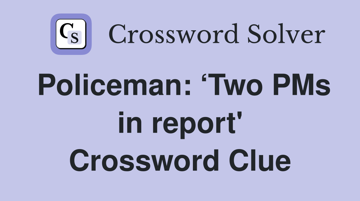 Policeman: ‘Two PMs in report' Crossword Clue