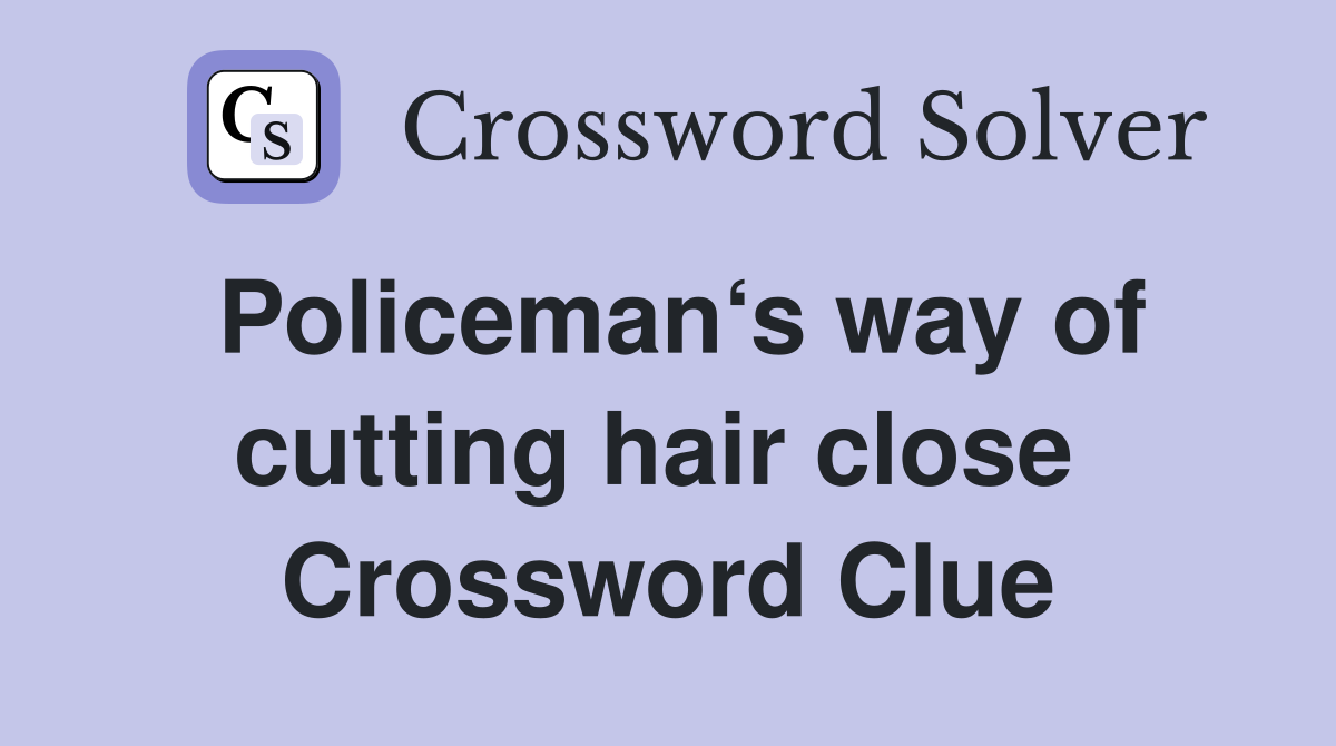 Policeman‘s way of cutting hair close  Crossword Clue