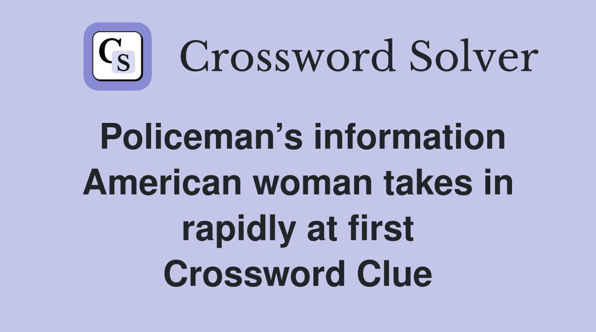 Policeman’s information American woman takes in rapidly at first Crossword Clue
