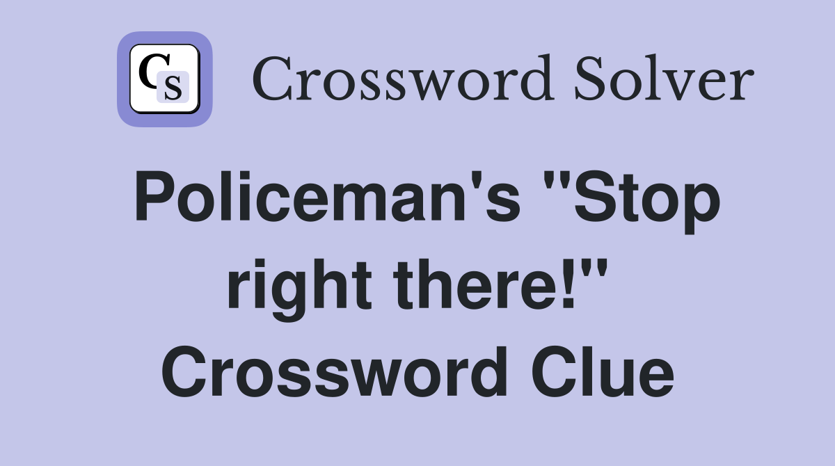 Policeman's "Stop right there!" Crossword Clue