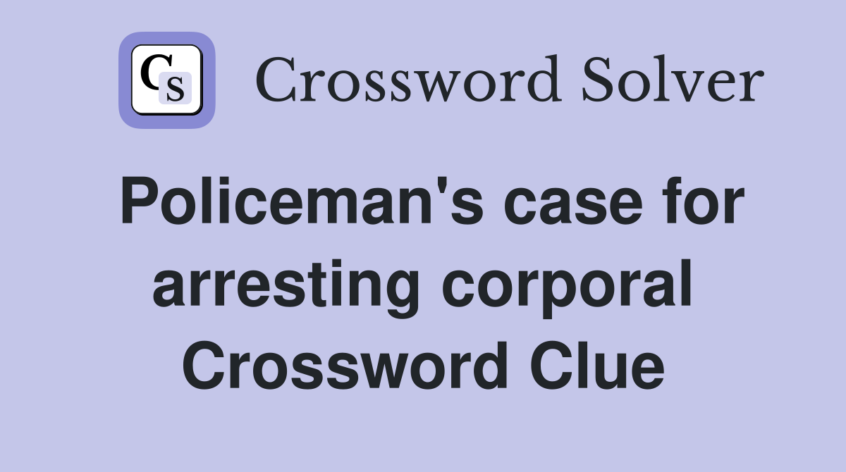 Policeman's case for arresting corporal Crossword Clue