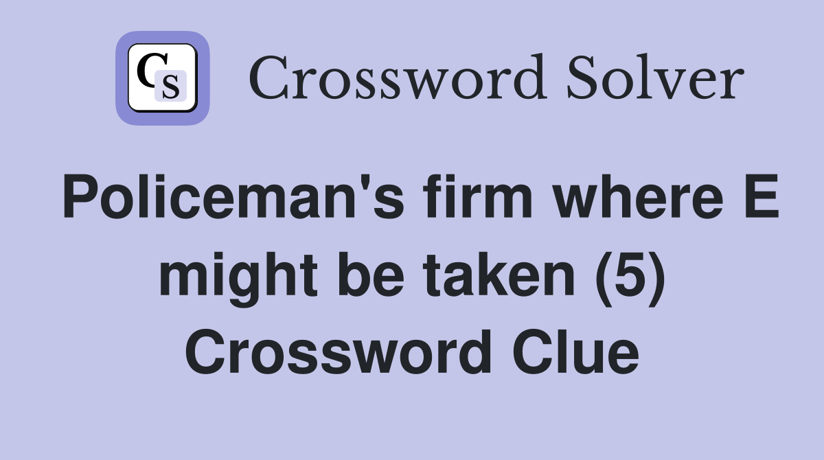 Policeman's firm where E might be taken (5) Crossword Clue