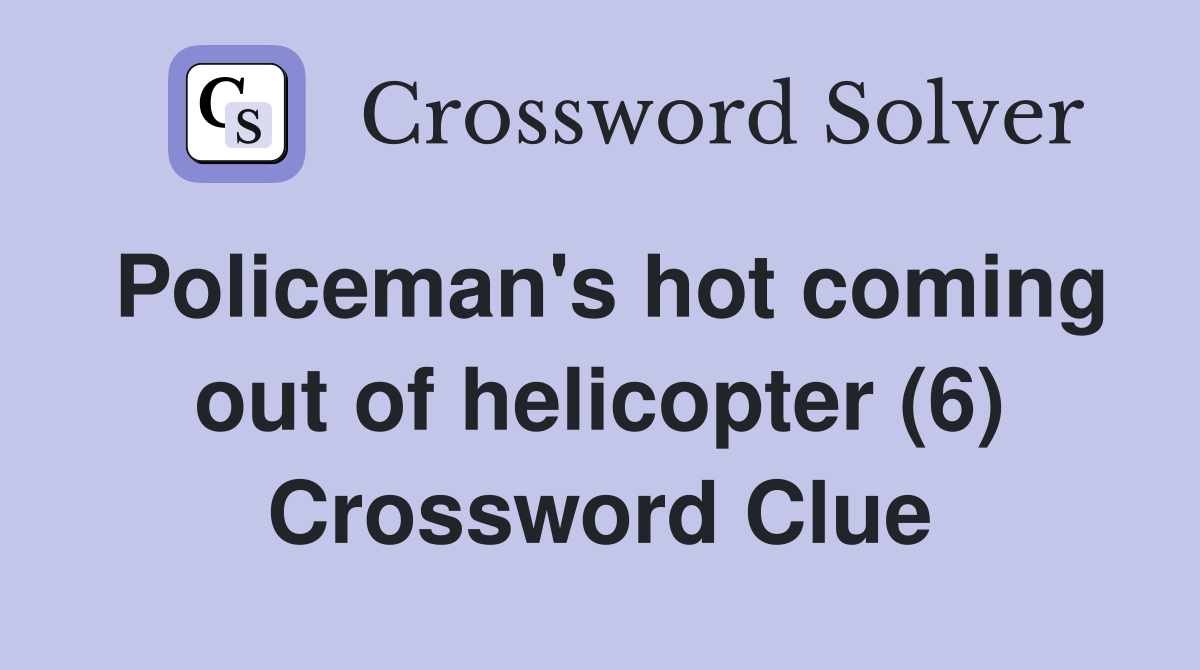 Policeman's hot coming out of helicopter (6) Crossword Clue