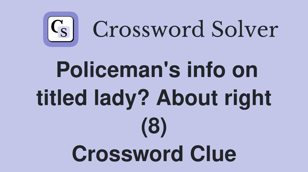Policeman's info on titled lady? About right (8) Crossword Clue