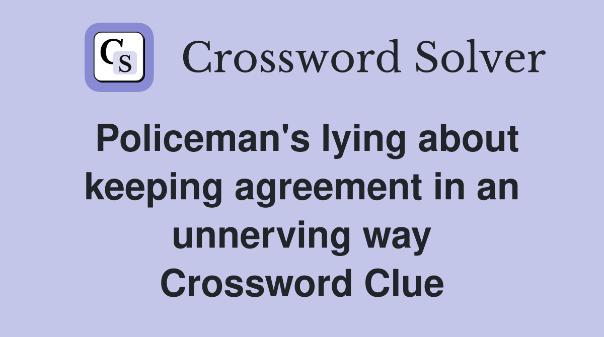 Policeman's lying about keeping agreement in an unnerving way Crossword Clue