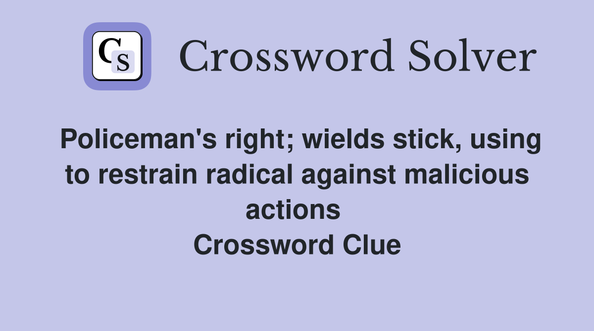 Policeman's right; wields stick, using to restrain radical against malicious actions  Crossword Clue