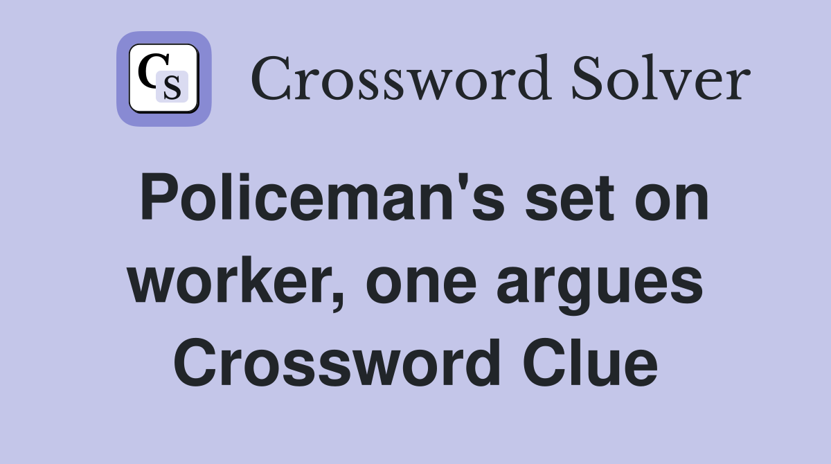 Policeman's set on worker, one argues Crossword Clue