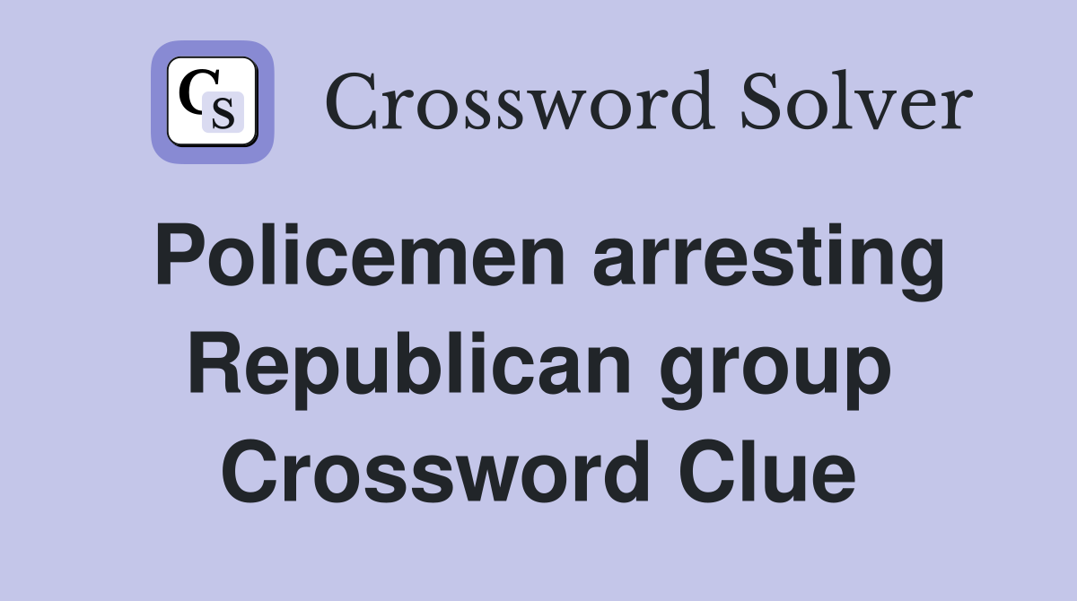 Policemen arresting Republican group Crossword Clue