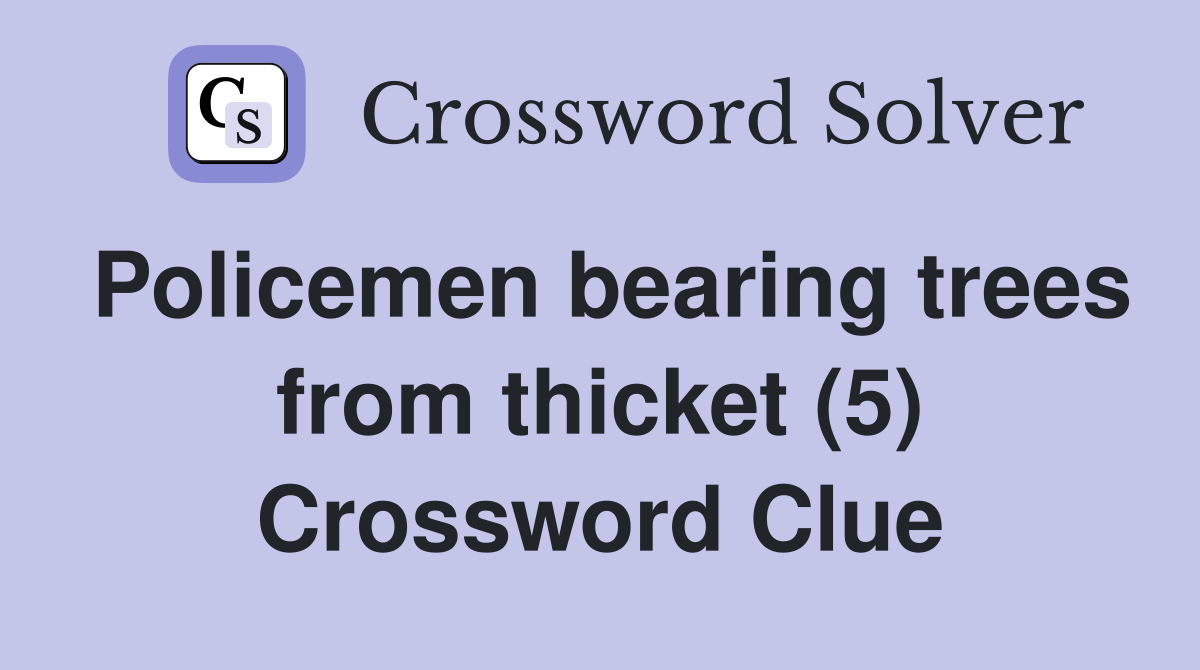 Policemen bearing trees from thicket (5) Crossword Clue