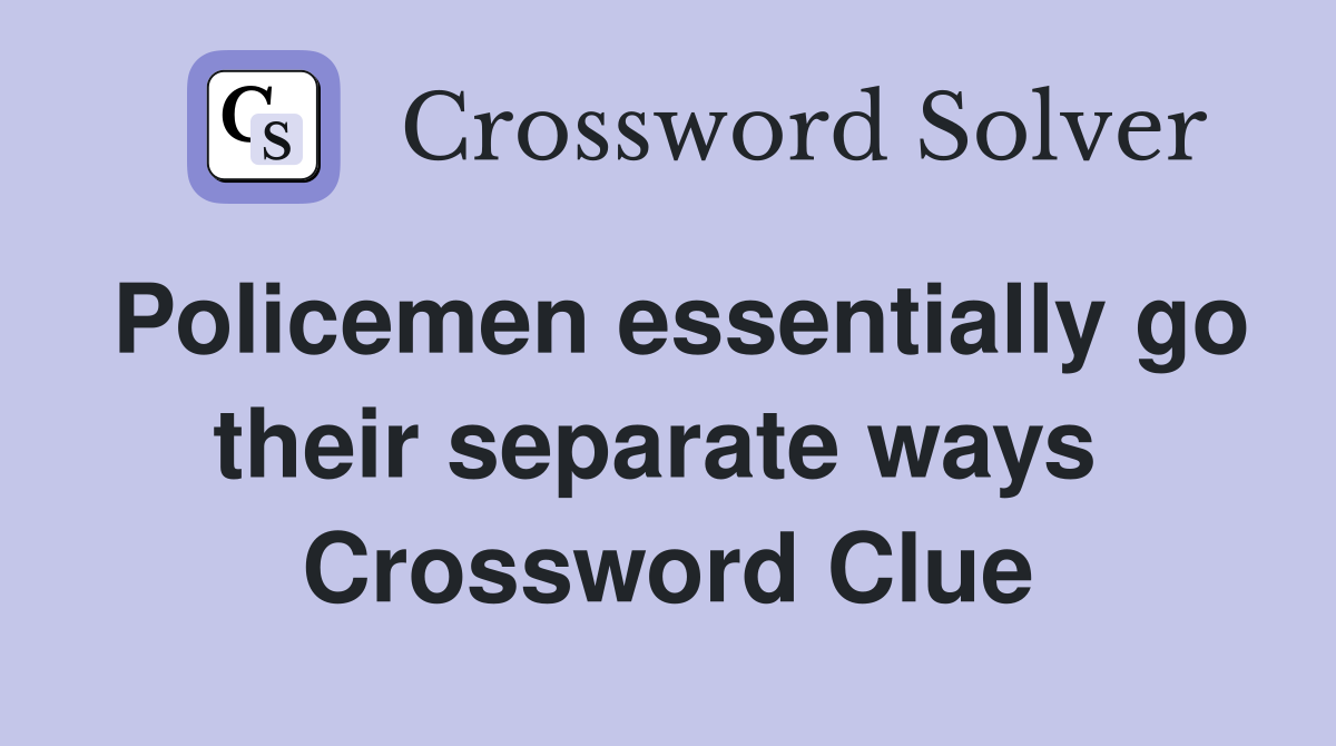 Policemen essentially go their separate ways  Crossword Clue