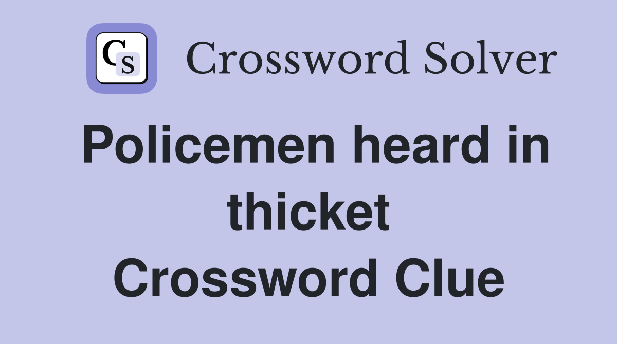 Policemen heard in thicket Crossword Clue