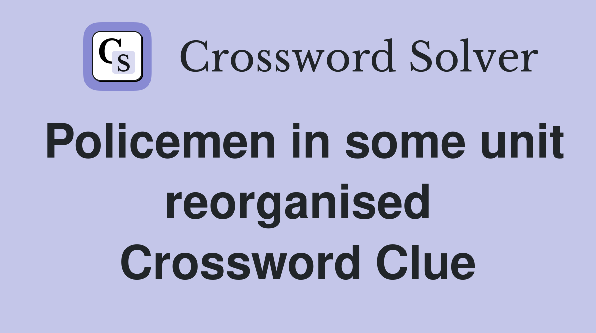 Policemen in some unit reorganised Crossword Clue