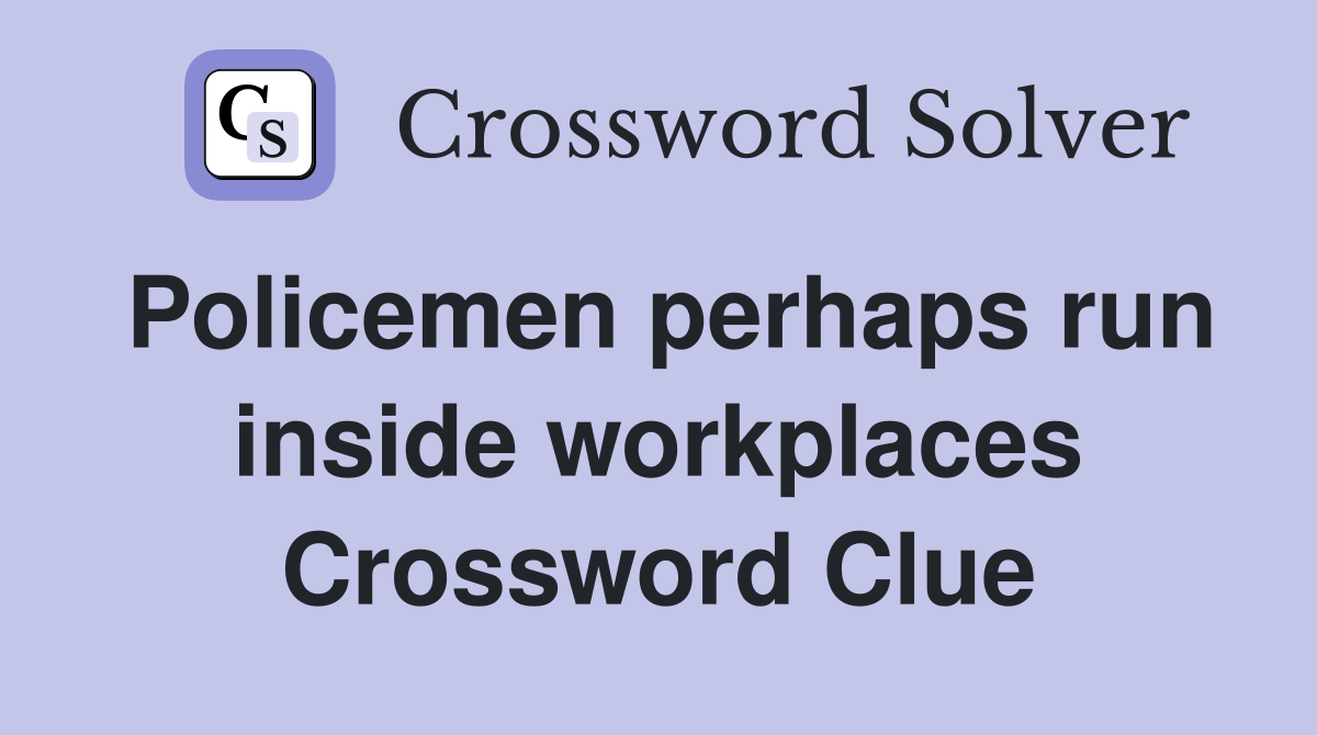 Policemen perhaps run inside workplaces Crossword Clue